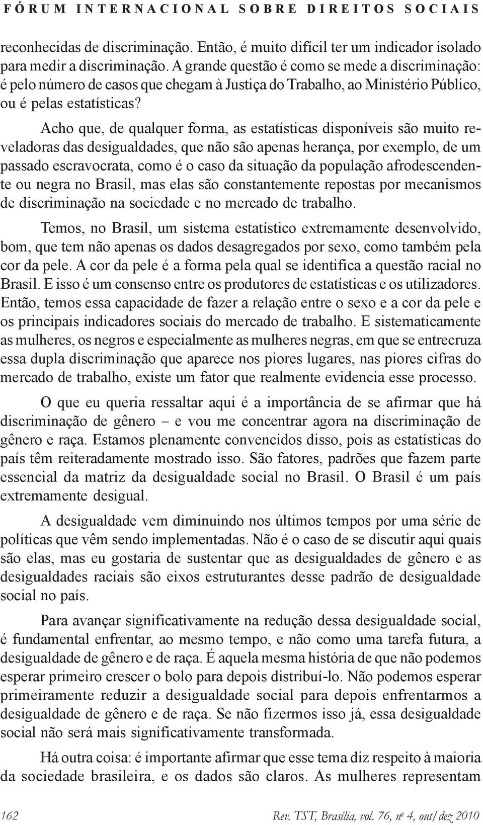 Acho que, de qualquer forma, as estatísticas disponíveis são muito reveladoras das desigualdades, que não são apenas herança, por exemplo, de um passado escravocrata, como é o caso da situação da