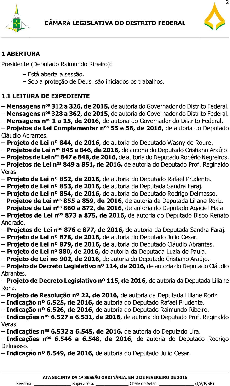Projetos de Lei Complementar n os 55 e 56, de 2016, de autoria do Deputado Cláudio Abrantes. Projeto de Lei nº 844, de 2016, de autoria do Deputado Wasny de Roure.