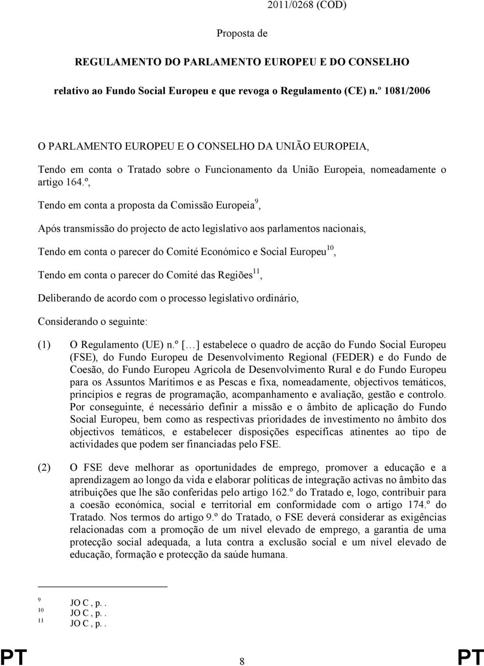 º, Tendo em conta a proposta da Comissão Europeia 9, Após transmissão do projecto de acto legislativo aos parlamentos nacionais, Tendo em conta o parecer do Comité Económico e Social Europeu 10,