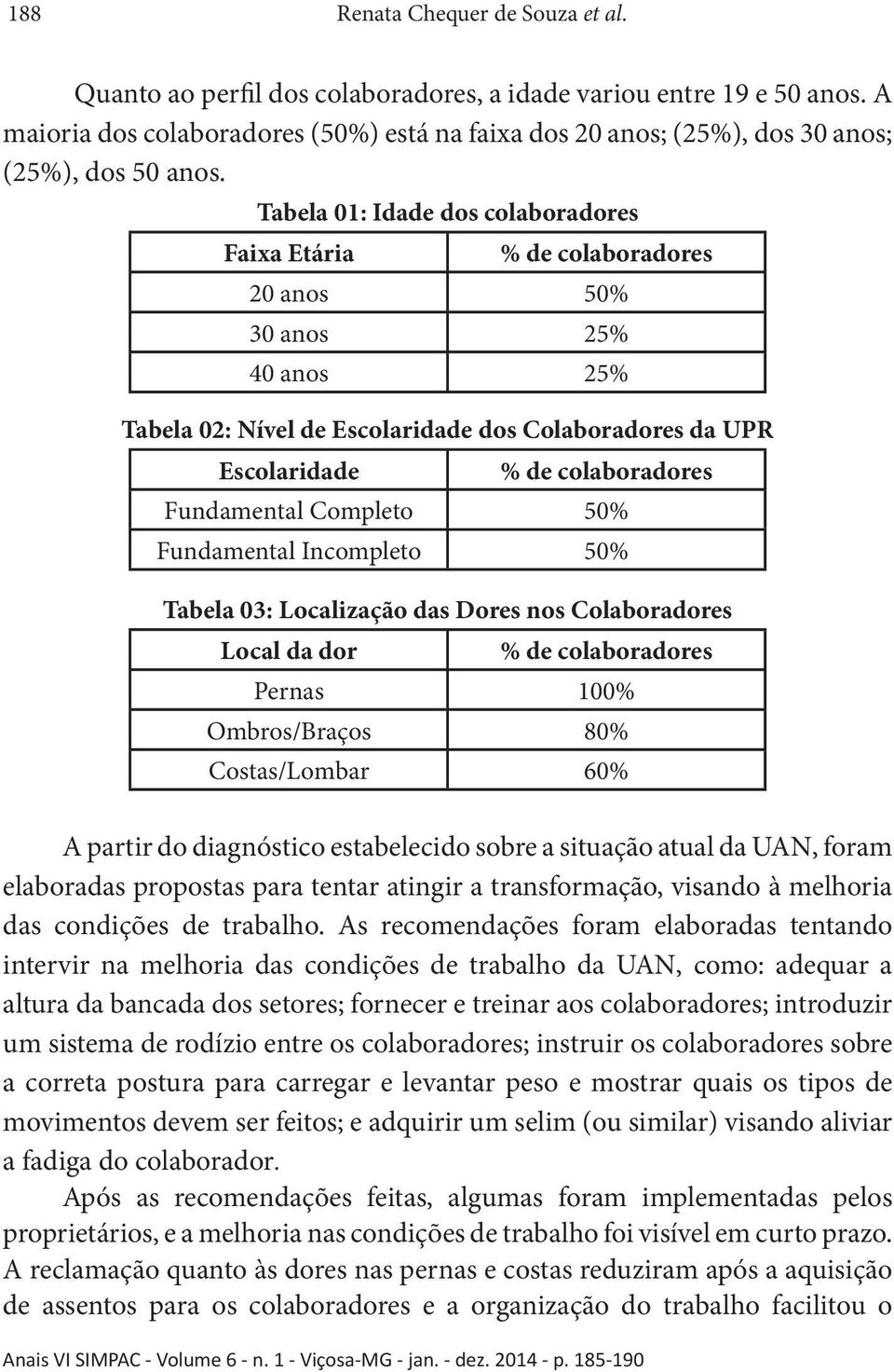 Tabela 01: Idade dos colaboradores Faixa Etária % de colaboradores 20 anos 50% 30 anos 25% 40 anos 25% Tabela 02: Nível de Escolaridade dos Colaboradores da UPR Escolaridade % de colaboradores