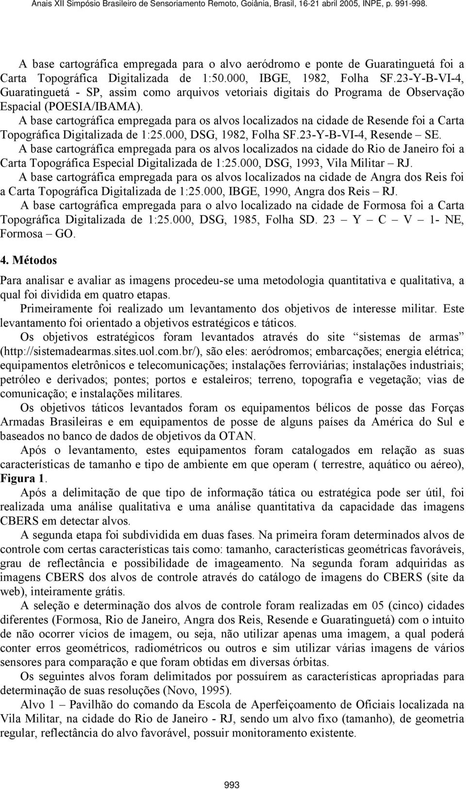 A base cartográfica empregada para os alvos localizados na cidade de Resende foi a Carta Topográfica Digitalizada de 1:25.000, DSG, 1982, Folha SF.23-Y-B-VI-4, Resende SE.