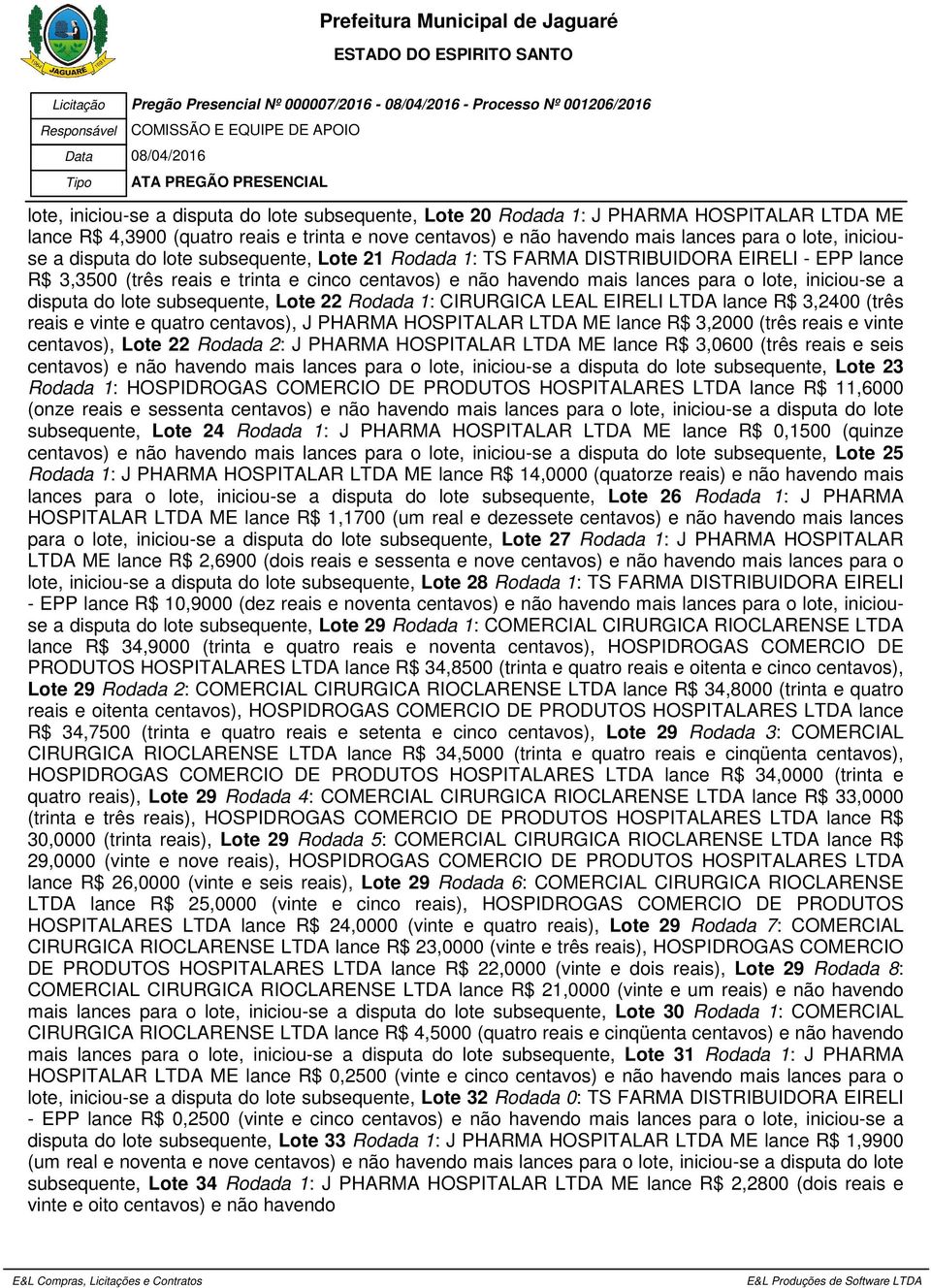 do lote subsequente, Lote 22 Rodada 1: CIRURGICA LEAL EIRELI LTDA lance R$ 3,2400 (três reais e vinte e quatro centavos), J PHARMA HOSPITALAR LTDA ME lance R$ 3,2000 (três reais e vinte centavos),