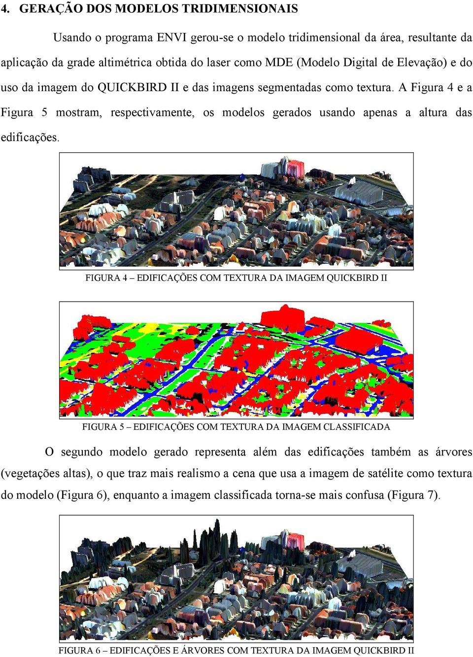 FIGURA 4 EDIFICAÇÕES COM TEXTURA DA IMAGEM QUICKBIRD II FIGURA 5 EDIFICAÇÕES COM TEXTURA DA IMAGEM CLASSIFICADA O segundo modelo gerado representa além das edificações também as árvores (vegetações