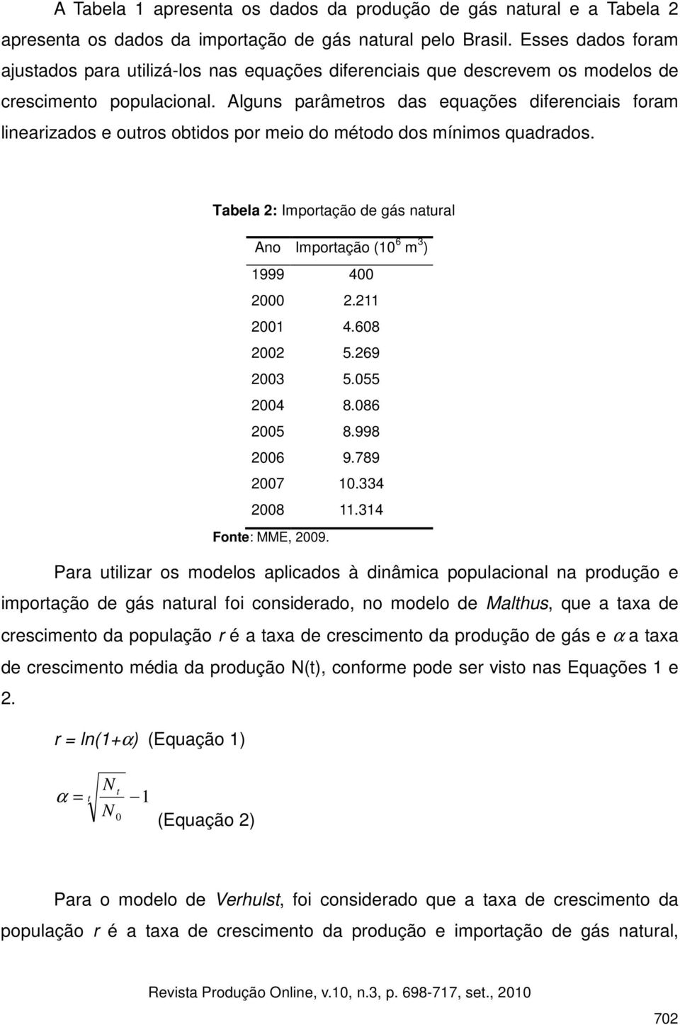 Alguns parâmetros das equações diferenciais foram linearizados e outros obtidos por meio do método dos mínimos quadrados.