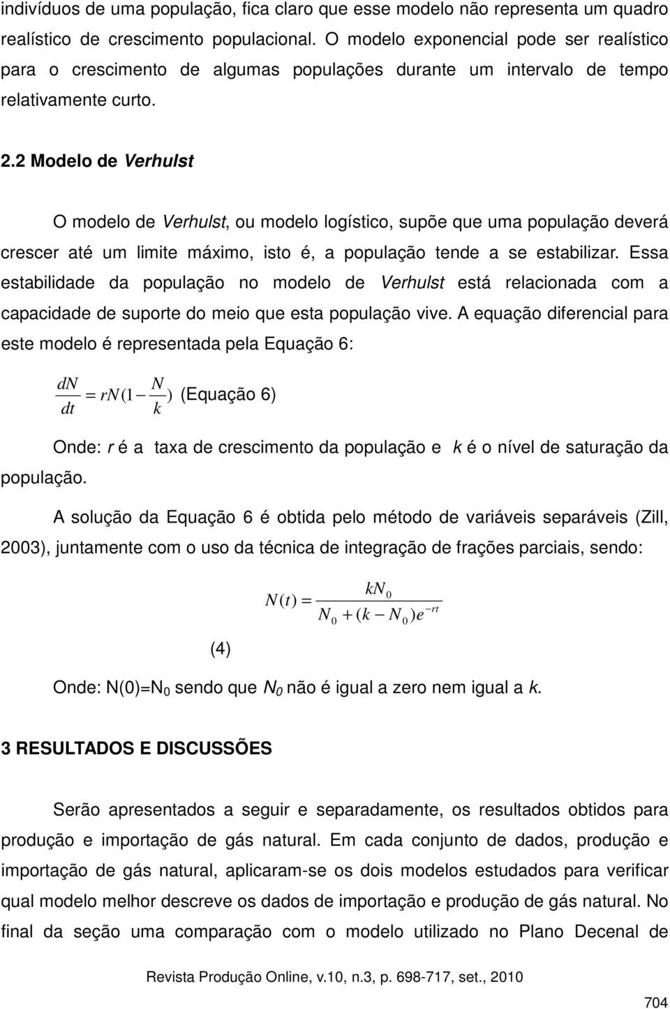 2 Modelo de Verhulst O modelo de Verhulst, ou modelo logístico, supõe que uma população deverá crescer até um limite máximo, isto é, a população tende a se estabilizar.