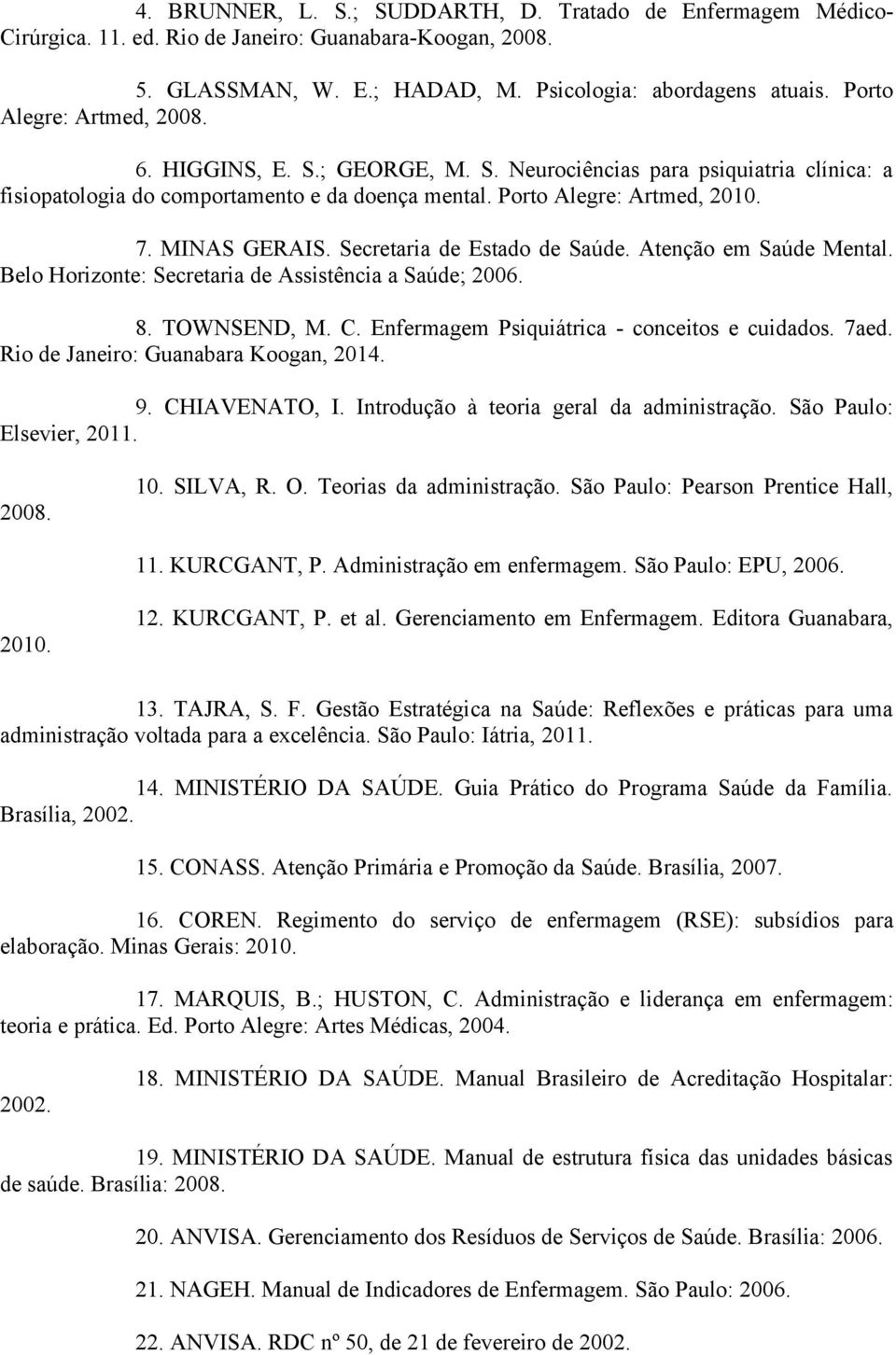 Secretaria de Estado de Saúde. Atenção em Saúde Mental. Belo Horizonte: Secretaria de Assistência a Saúde; 2006. 8. TOWNSEND, M. C. Enfermagem Psiquiátrica - conceitos e cuidados. 7aed.
