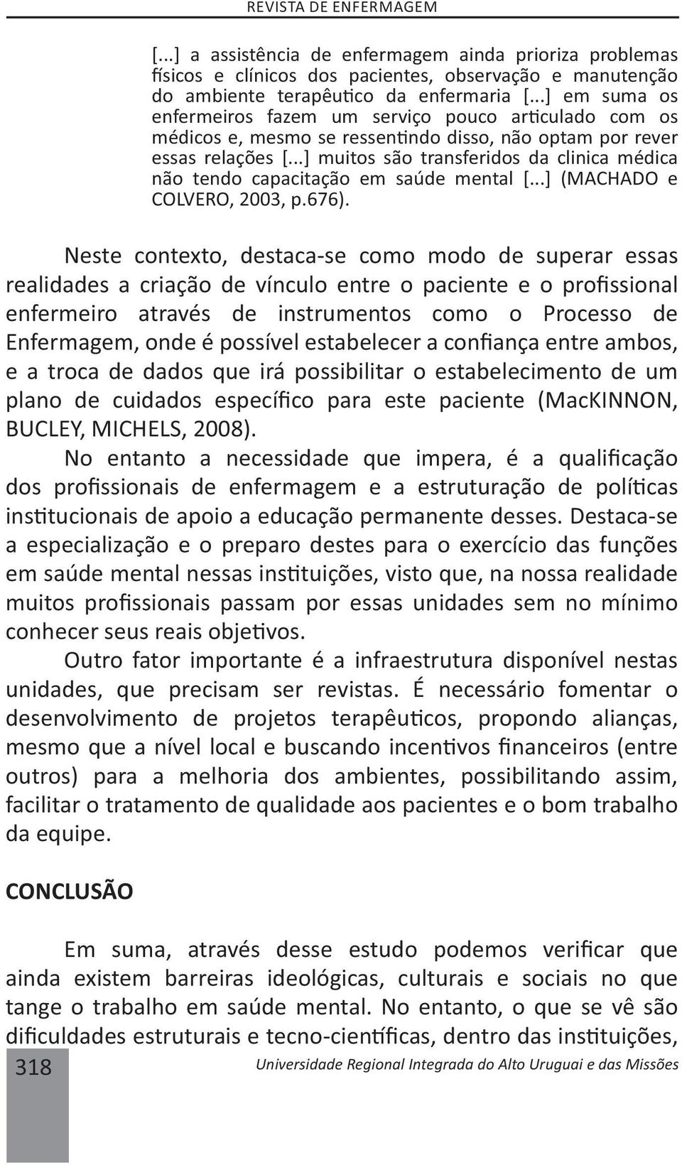 ..] muitos são transferidos da clinica médica não tendo capacitação em saúde mental [...] (MACHADO e COLVERO, 2003, p.676).