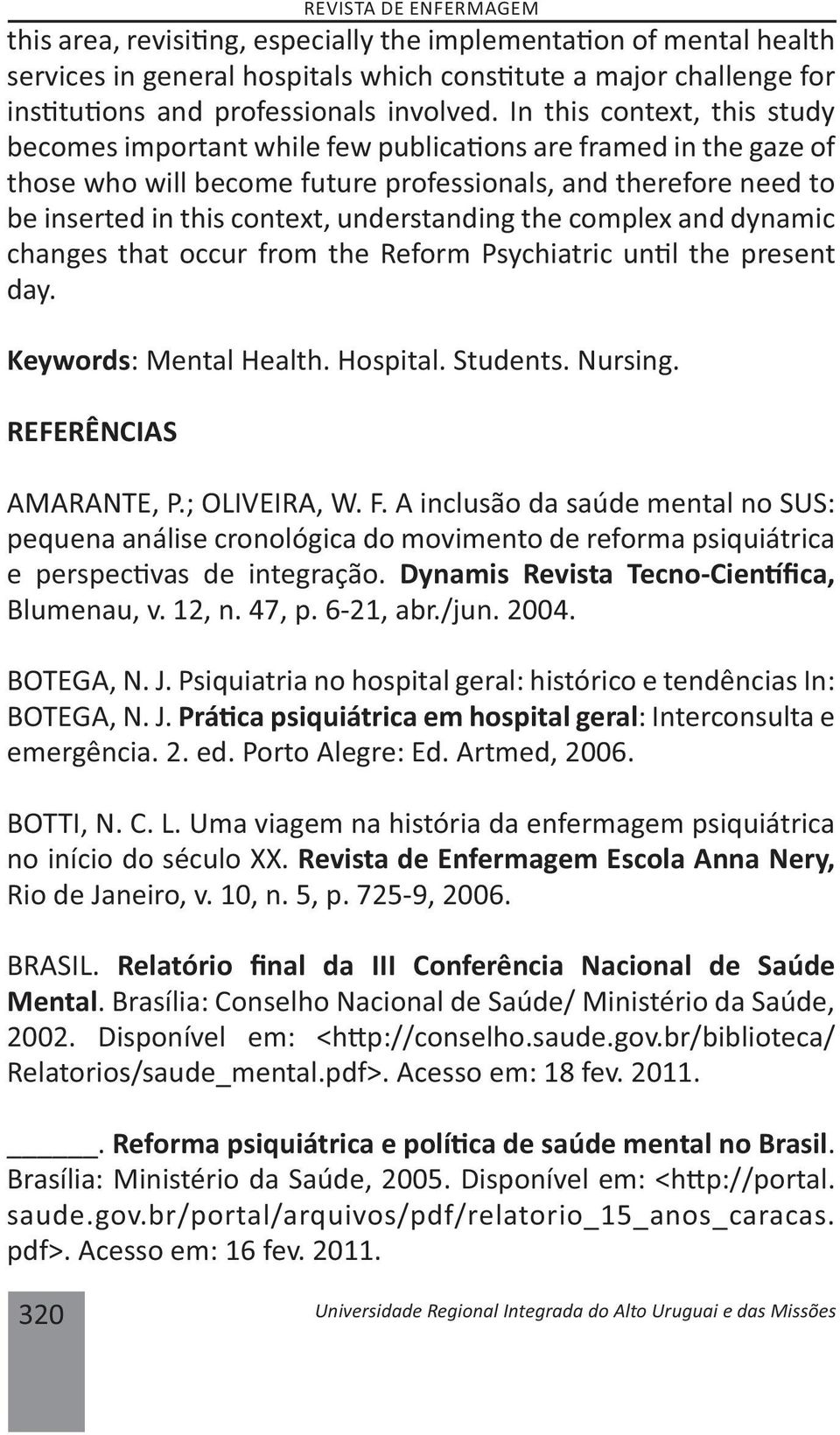 understanding the complex and dynamic changes that occur from the Reform Psychiatric un l the present day. Keywords: Mental Health. Hospital. Students. Nursing. REFERÊNCIAS AMARANTE, P.; OLIVEIRA, W.