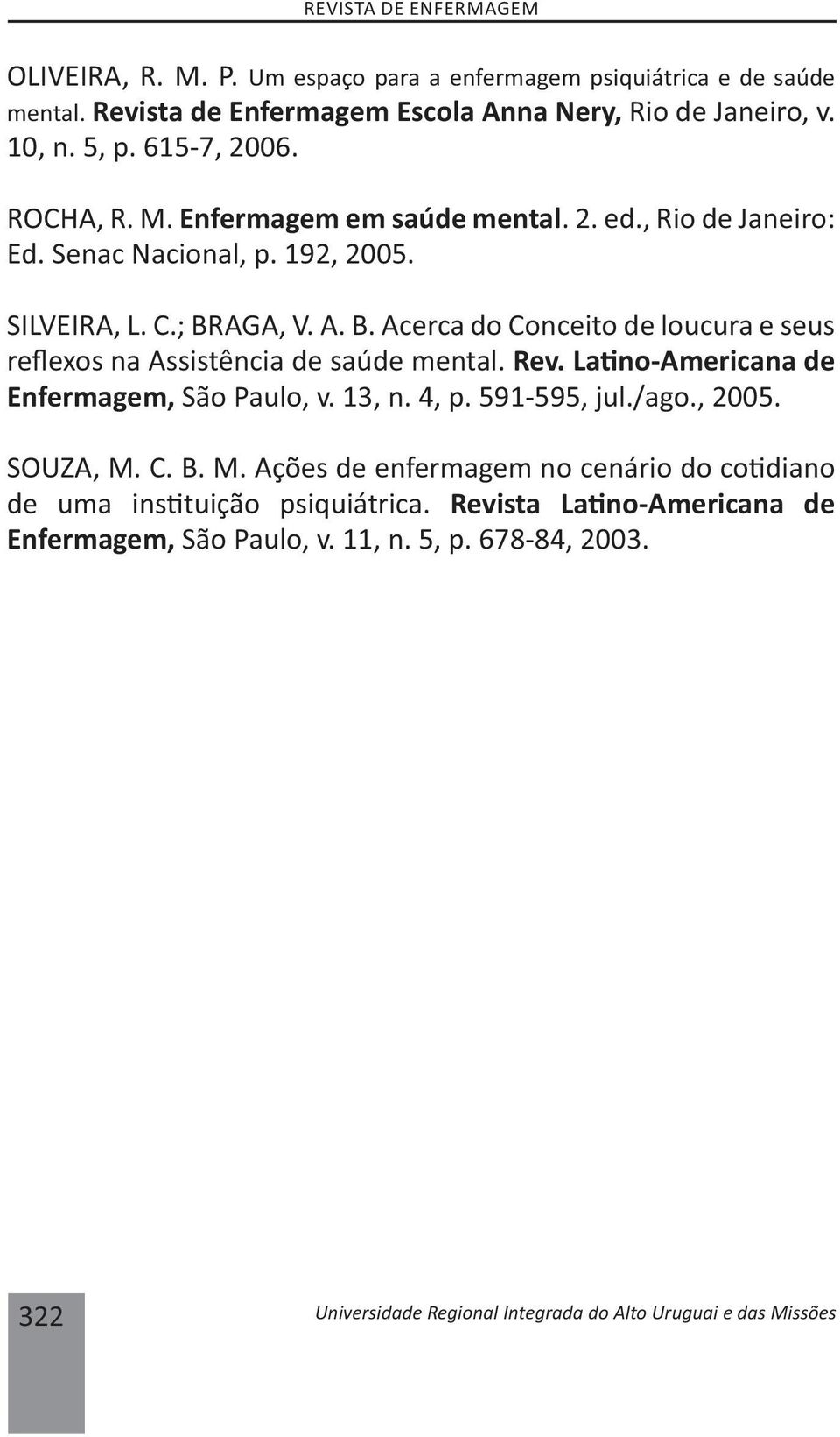 AGA, V. A. B. Acerca do Conceito de loucura e seus re exos na Assistência de saúde mental. Rev. La no-americana de Enfermagem, São Paulo, v. 13, n. 4, p. 591-595, jul./ago., 2005.