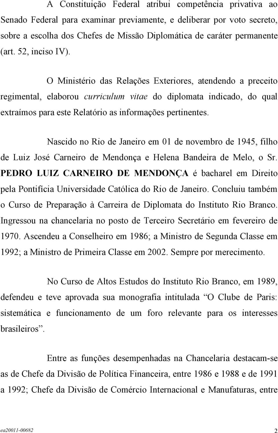 O Ministério das Relações Exteriores, atendendo a preceito regimental, elaborou curriculum vitae do diplomata indicado, do qual extraímos para este Relatório as informações pertinentes.