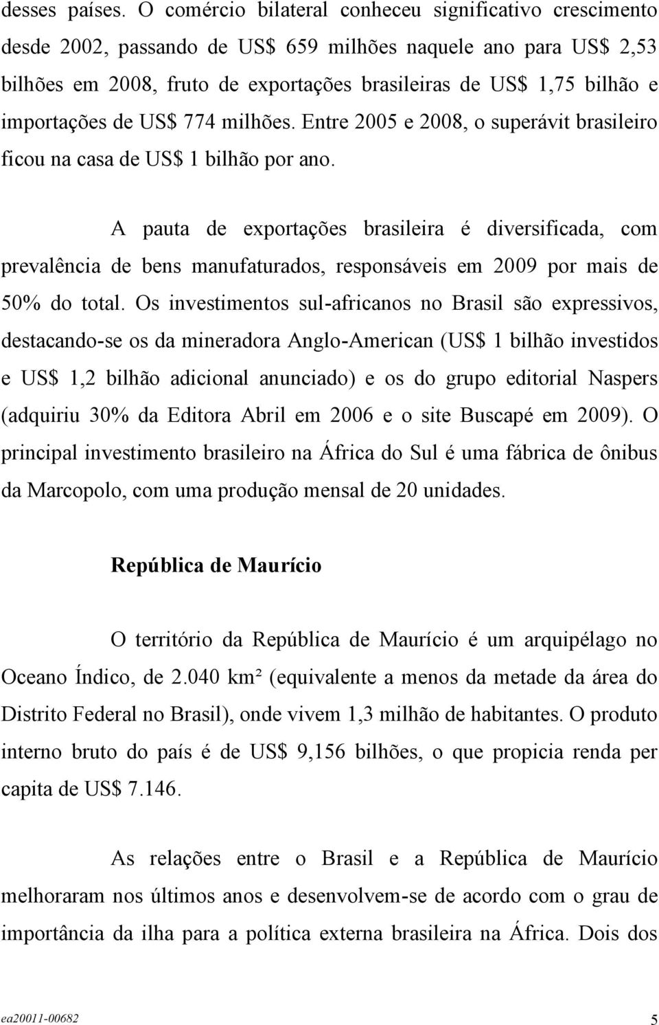 importações de US$ 774 milhões. Entre 2005 e 2008, o superávit brasileiro ficou na casa de US$ 1 bilhão por ano.