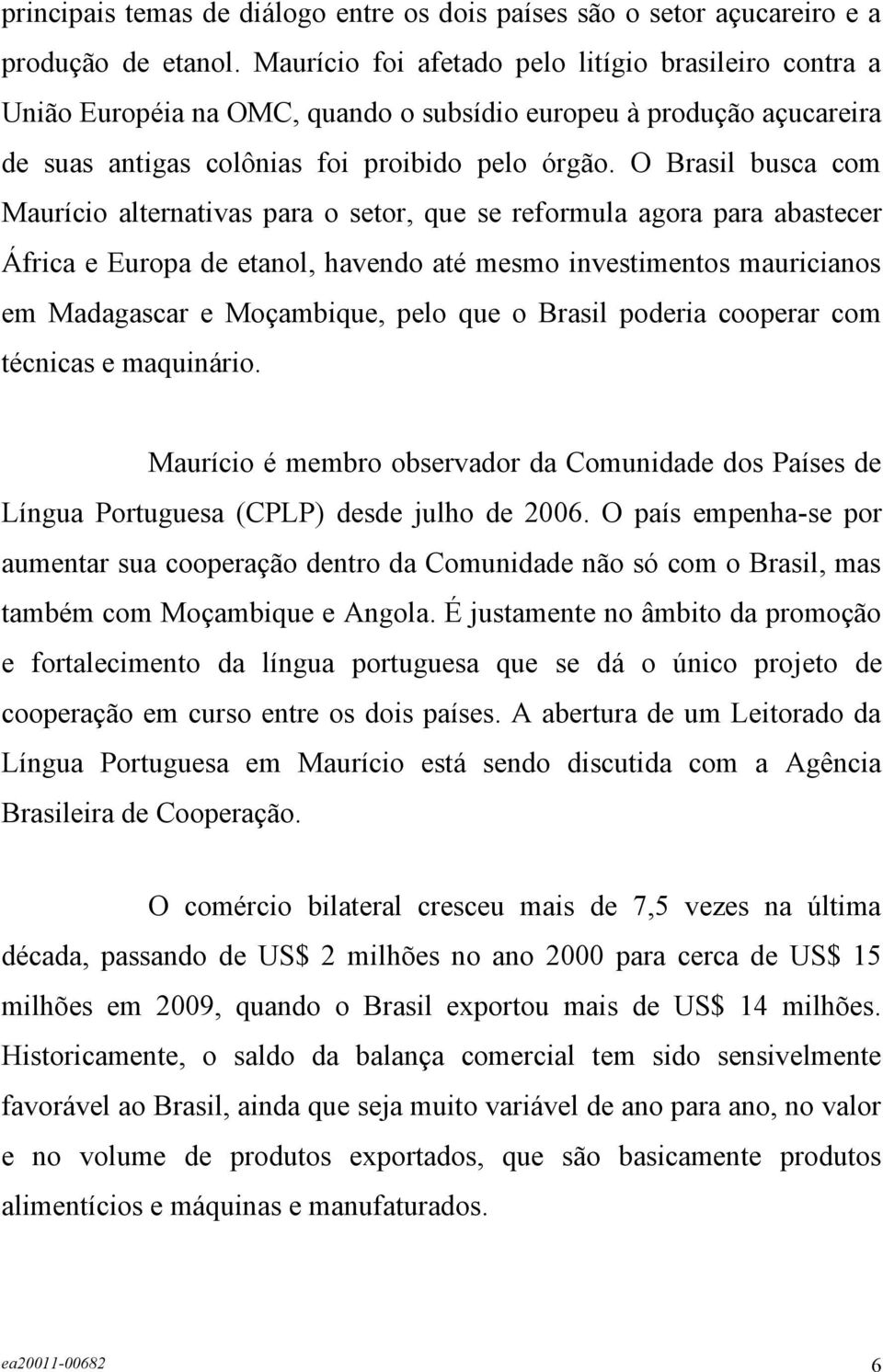 O Brasil busca com Maurício alternativas para o setor, que se reformula agora para abastecer África e Europa de etanol, havendo até mesmo investimentos mauricianos em Madagascar e Moçambique, pelo