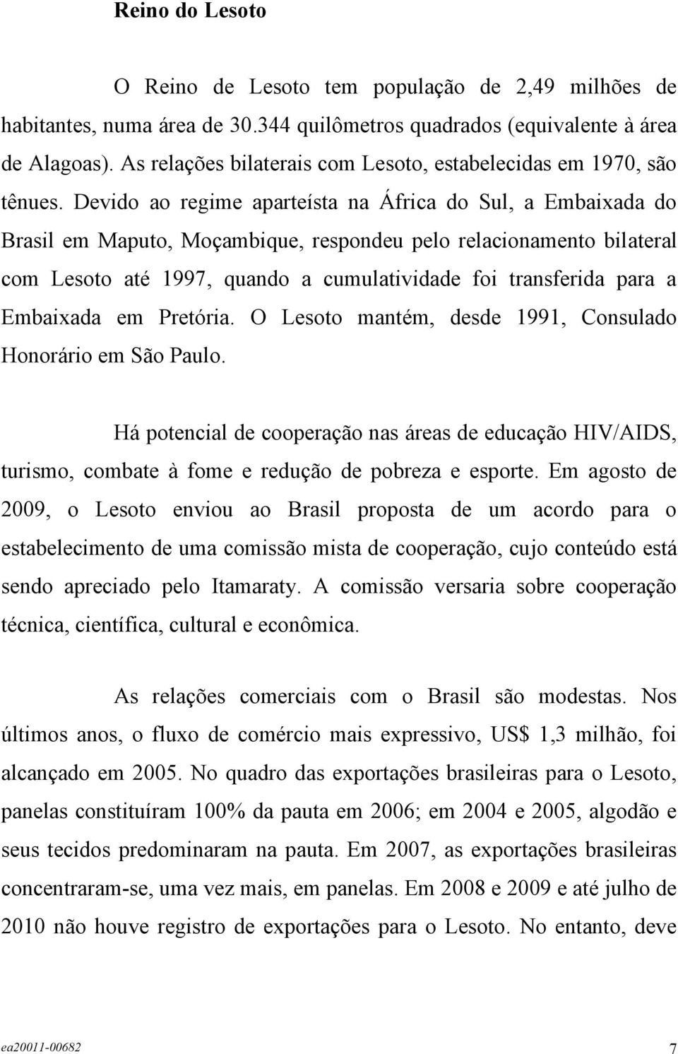 Devido ao regime aparteísta na África do Sul, a Embaixada do Brasil em Maputo, Moçambique, respondeu pelo relacionamento bilateral com Lesoto até 1997, quando a cumulatividade foi transferida para a