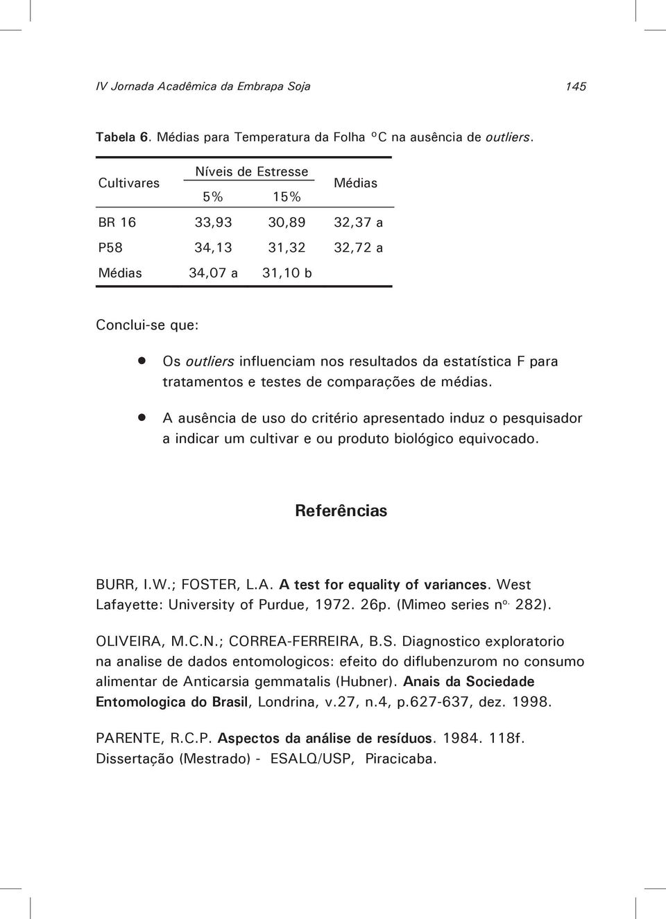 tratamentos e testes de comparações de médias. A ausência de uso do critério apresentado induz o pesquisador a indicar um cultivar e ou produto biológico equivocado. Referências BURR, I.W.; FOSTER, L.