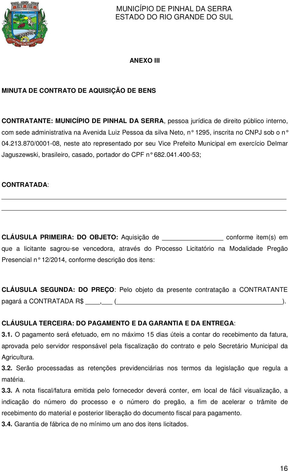 400-53; CONTRATADA: CLÁUSULA PRIMEIRA: DO OBJETO: Aquisição de conforme item(s) em que a licitante sagrou-se vencedora, através do Processo Licitatório na Modalidade Pregão Presencial n 12/2014,