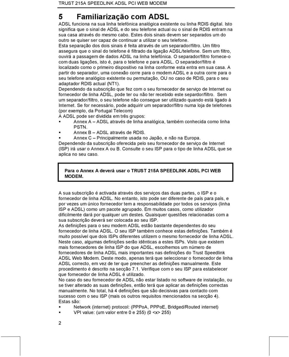 Estes dois sinais devem ser separados um do outro se quiser ser capaz de continuar a utilizar o seu telefone. Esta separação dos dois sinais é feita através de um separador/filtro.