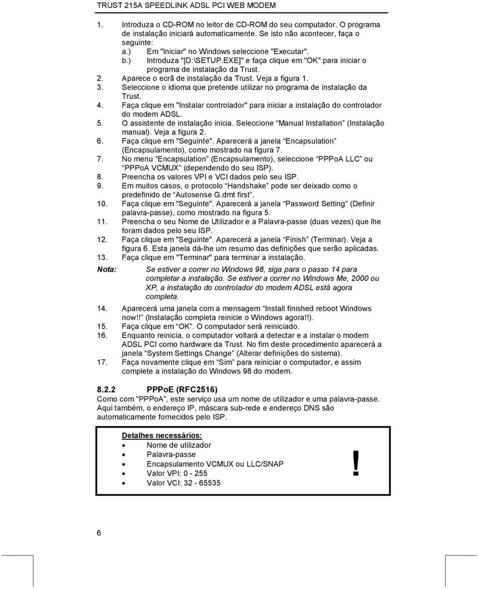 Veja a figura 1. 3. Seleccione o idioma que pretende utilizar no programa de instalação da Trust. 4. Faça clique em "Instalar controlador" para iniciar a instalação do controlador do modem ADSL. 5.