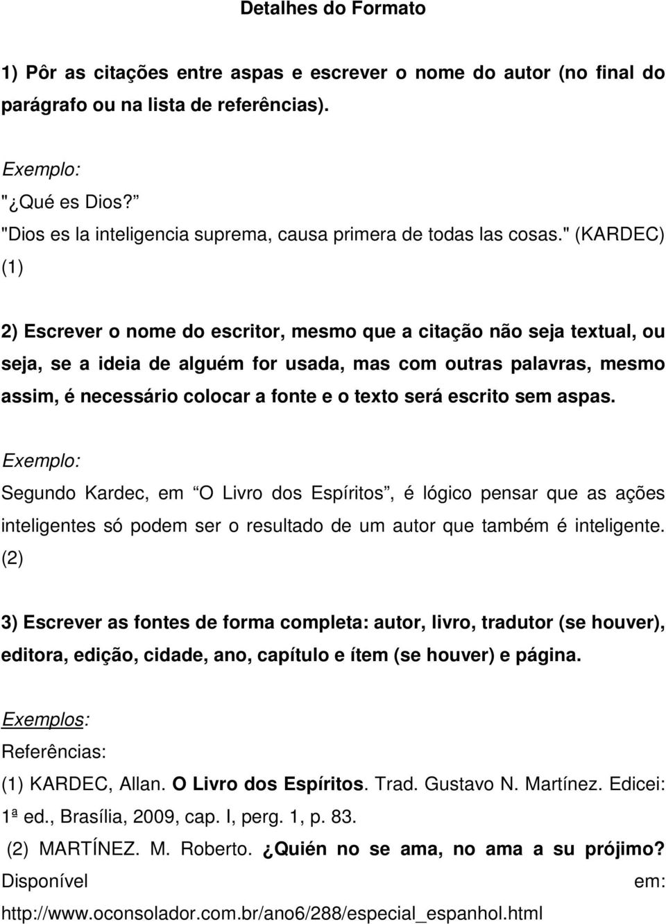 " (KARDEC) (1) 2) Escrever o nome do escritor, mesmo que a citação não seja textual, ou seja, se a ideia de alguém for usada, mas com outras palavras, mesmo assim, é necessário colocar a fonte e o