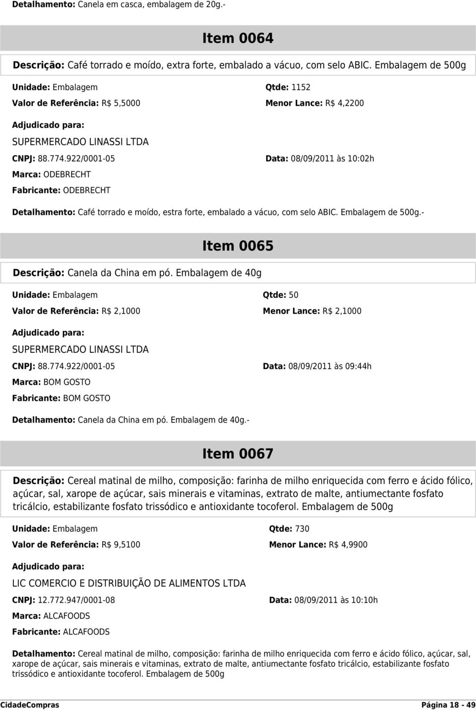 922/0001-05 Data: 08/09/2011 às 10:02h Marca: ODEBRECHT Fabricante: ODEBRECHT Detalhamento: Café torrado e moído, estra forte, embalado a vácuo, com selo ABIC. Embalagem de 500g.