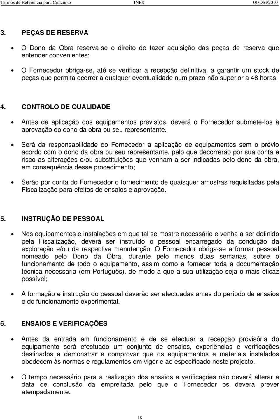 horas. 4. CONTROLO DE QUALIDADE Antes da aplicação dos equipamentos previstos, deverá o Fornecedor submetê-los à aprovação do dono da obra ou seu representante.