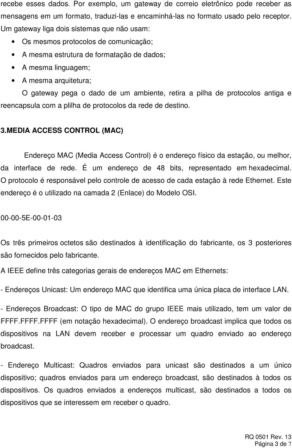 ambiente, retira a pilha de protocolos antiga e reencapsula com a plilha de protocolos da rede de destino. 3.