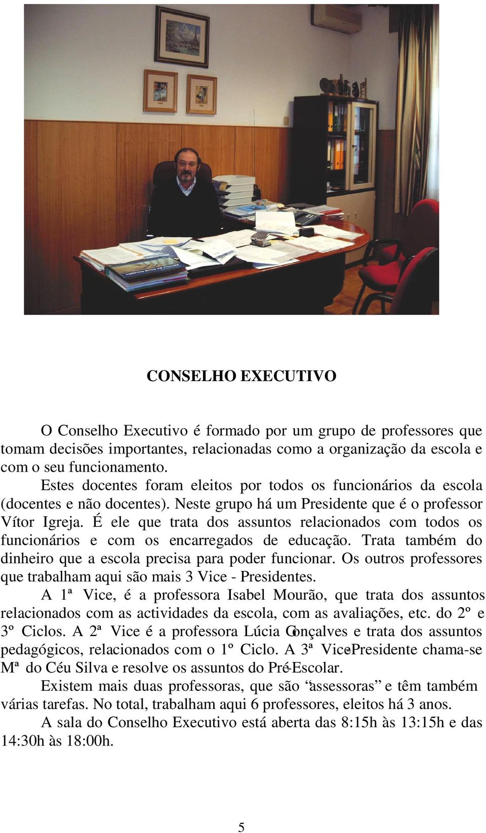 É ele que trata dos assuntos relacionados com todos os funcionários e com os encarregados de educação. Trata também do dinheiro que a escola precisa para poder funcionar.