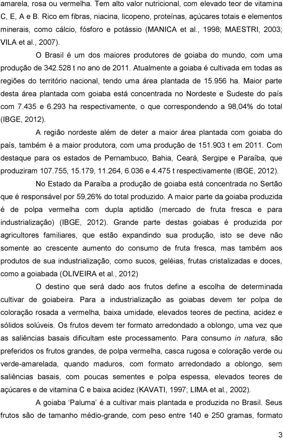 O Brasil é um dos maiores produtores de goiaba do mundo, com uma produção de 342.528 t no ano de 2011.