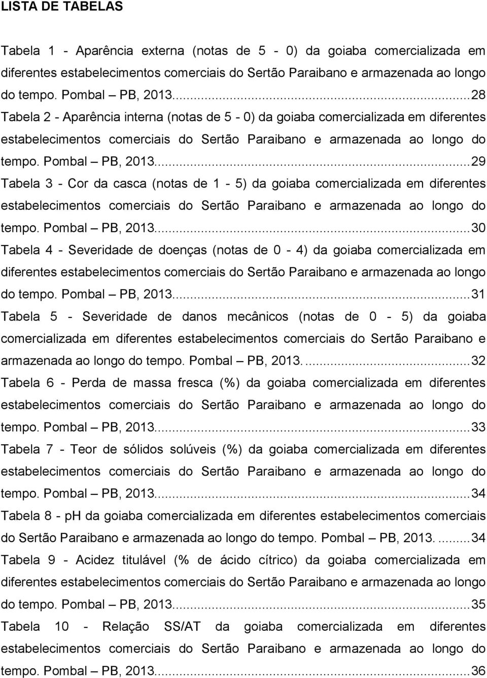 .. 29 Tabela 3 - Cor da casca (notas de 1-5) da goiaba comercializada em diferentes estabelecimentos comerciais do Sertão Paraibano e armazenada ao longo do tempo. Pombal PB, 2013.