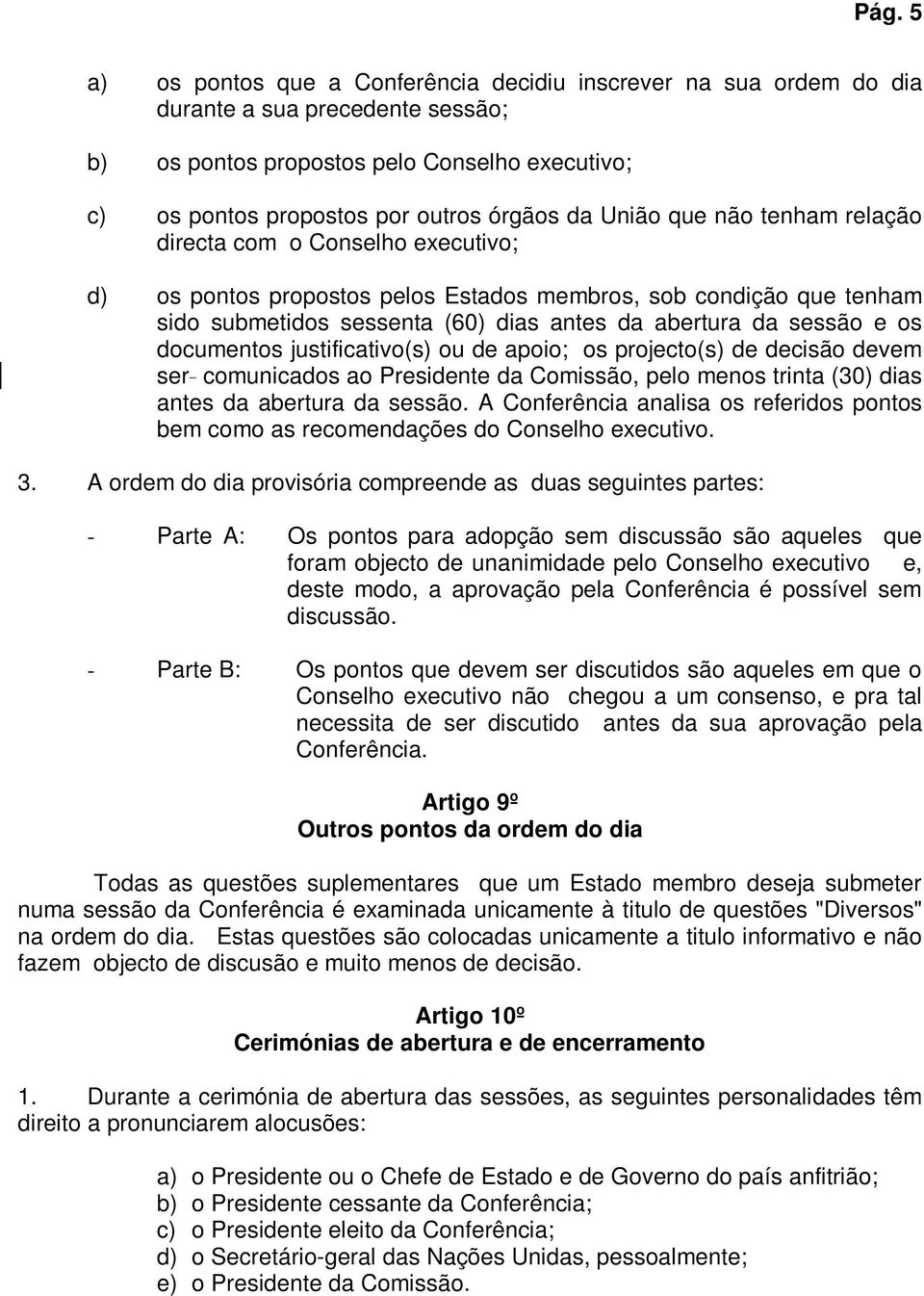 e os documentos justificativo(s) ou de apoio; os projecto(s) de decisão devem ser comunicados ao Presidente da Comissão, pelo menos trinta (30) dias antes da abertura da sessão.