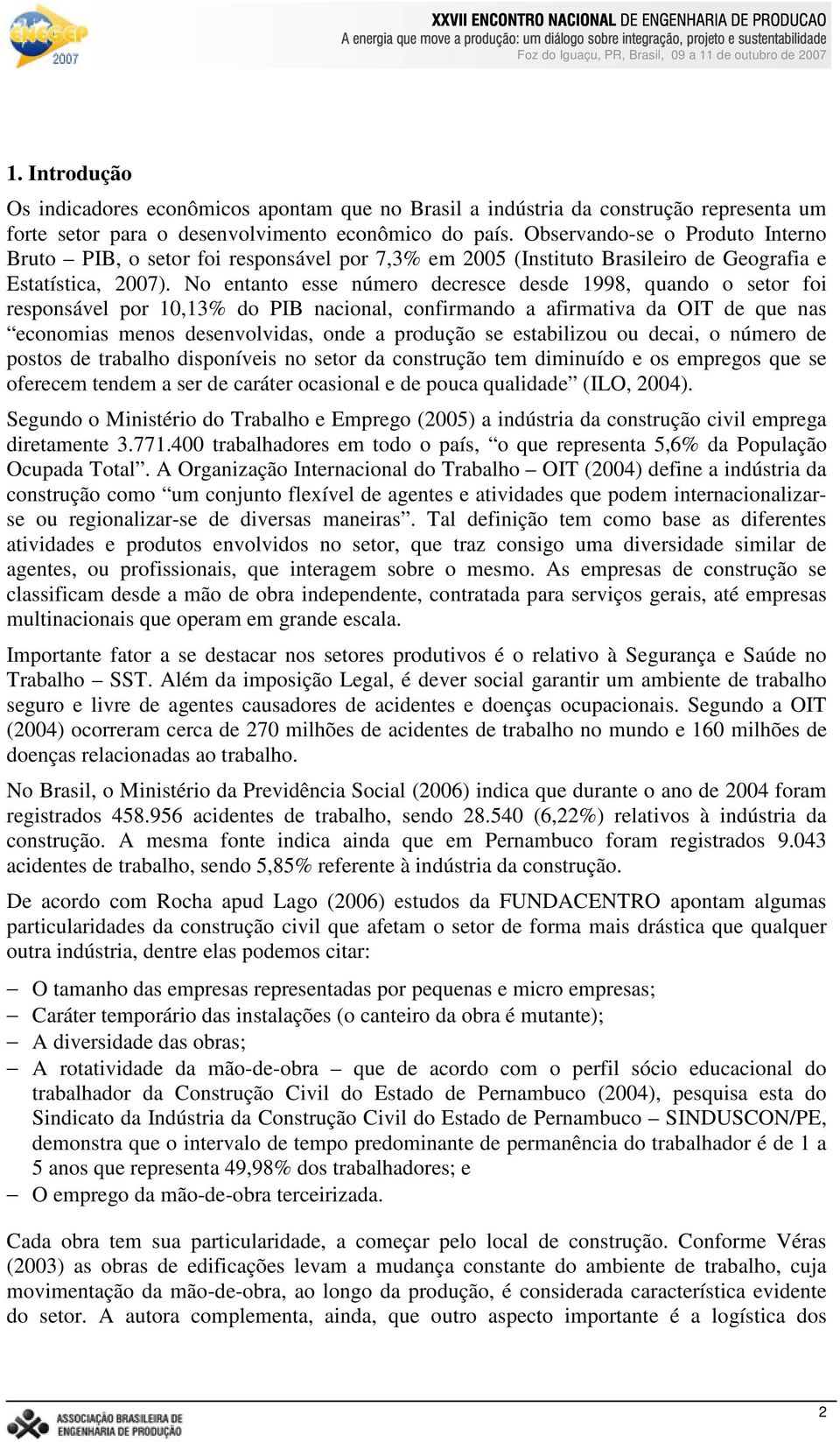 Observando-se o Produto Interno Bruto PIB, o setor foi responsável por 7,% em 00 (Instituto Brasileiro de Geografia e Estatística, 007).