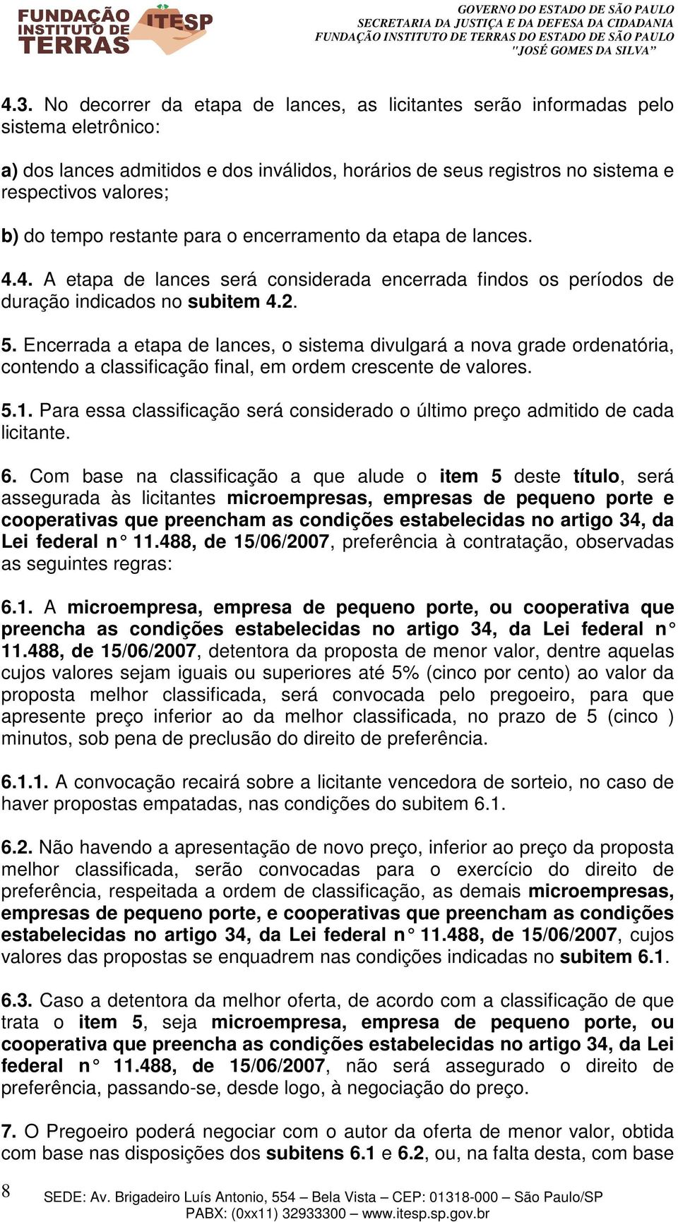 Encerrada a etapa de lances, o sistema divulgará a nova grade ordenatória, contendo a classificação final, em ordem crescente de valores. 5.1.