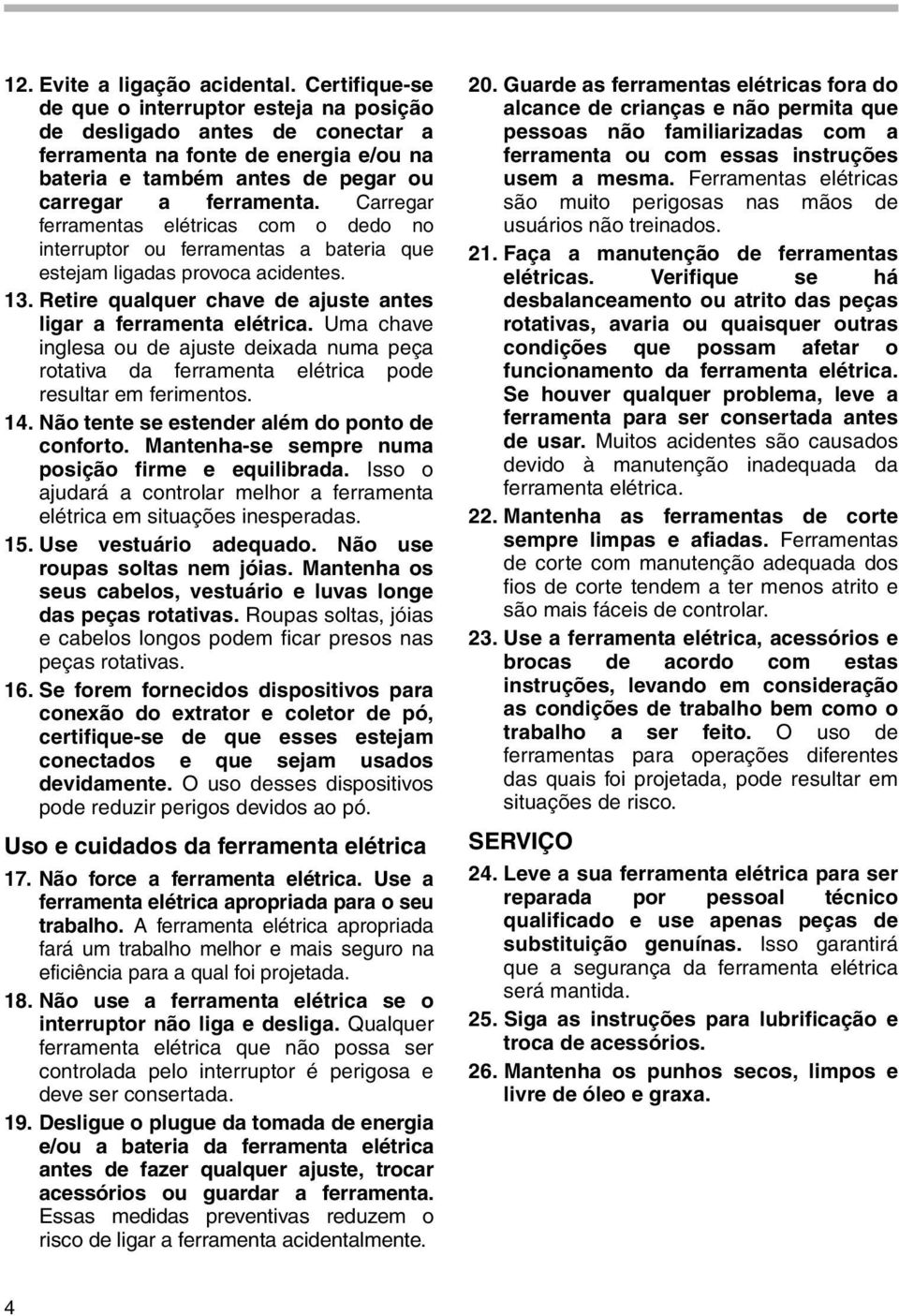 Carregar ferramentas elétricas com o dedo no interruptor ou ferramentas a bateria que estejam ligadas provoca acidentes. 3. Retire qualquer chave de ajuste antes ligar a ferramenta elétrica.