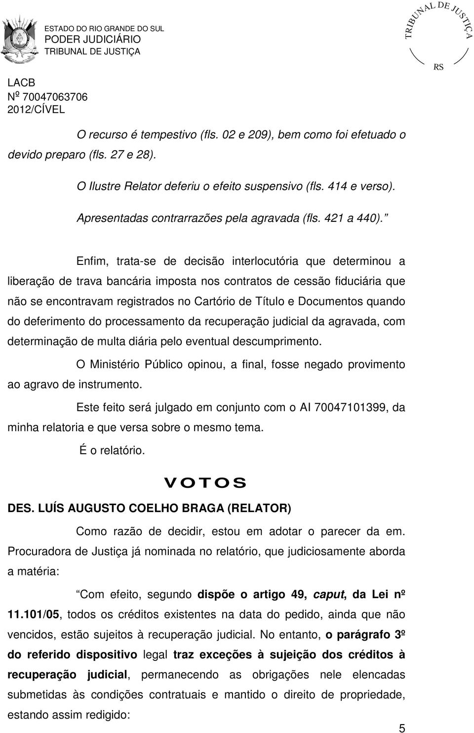 Enfim, trata-se de decisão interlocutória que determinou a liberação de trava bancária imposta nos contratos de cessão fiduciária que não se encontravam registrados no Cartório de Título e Documentos