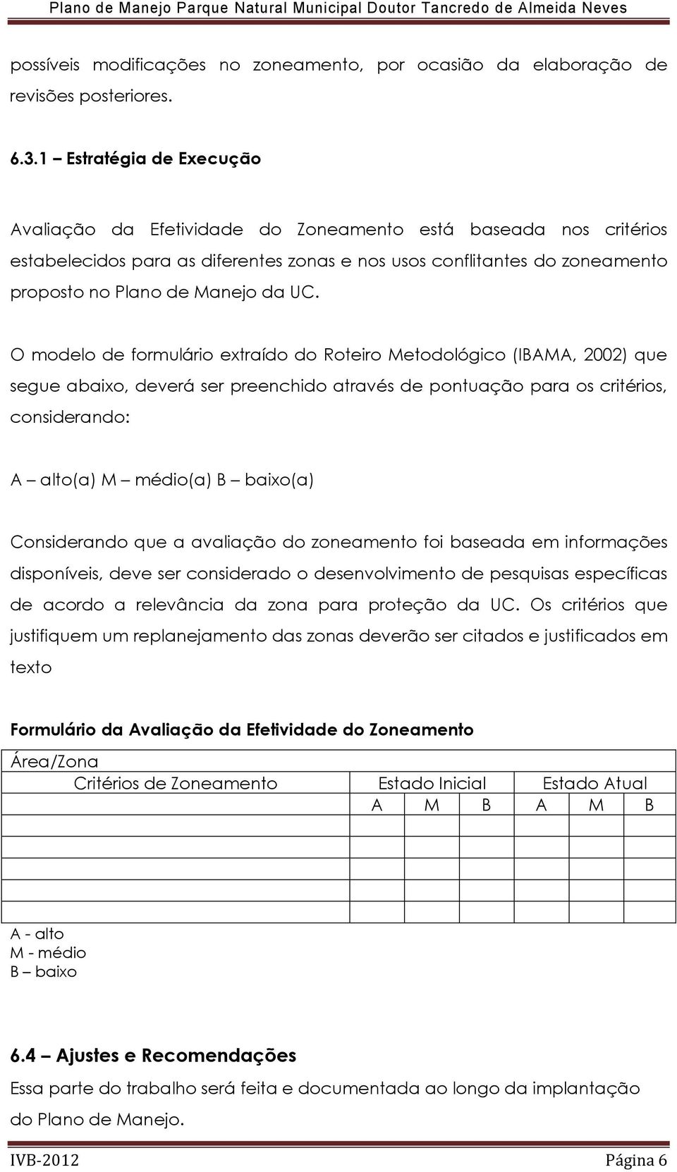 UC. O modelo de formulário extraído do Roteiro Metodológico (IBAMA, 2002) que segue abaixo, deverá ser preenchido através de pontuação para os critérios, considerando: A alto(a) M médio(a) B baixo(a)