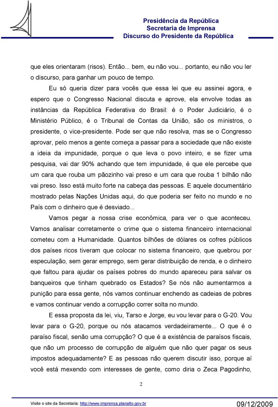 Judiciário, é o Ministério Público, é o Tribunal de Contas da União, são os ministros, o presidente, o vice-presidente.