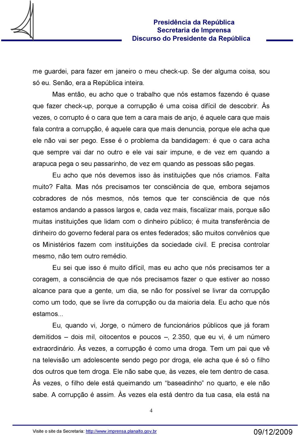 Às vezes, o corrupto é o cara que tem a cara mais de anjo, é aquele cara que mais fala contra a corrupção, é aquele cara que mais denuncia, porque ele acha que ele não vai ser pego.