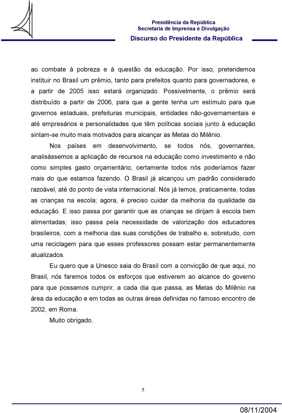 personalidades que têm políticas sociais junto à educação sintam-se muito mais motivados para alcançar as Metas do Milênio.