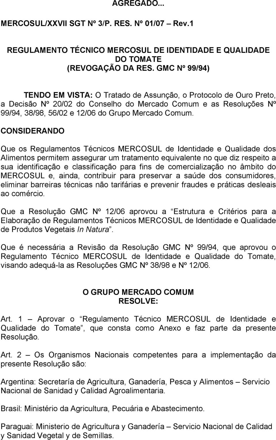 CONSIDERANDO Que os Regulamentos Técnicos MERCOSUL de Identidade e Qualidade dos Alimentos permitem assegurar um tratamento equivalente no que diz respeito a sua identificação e classificação para