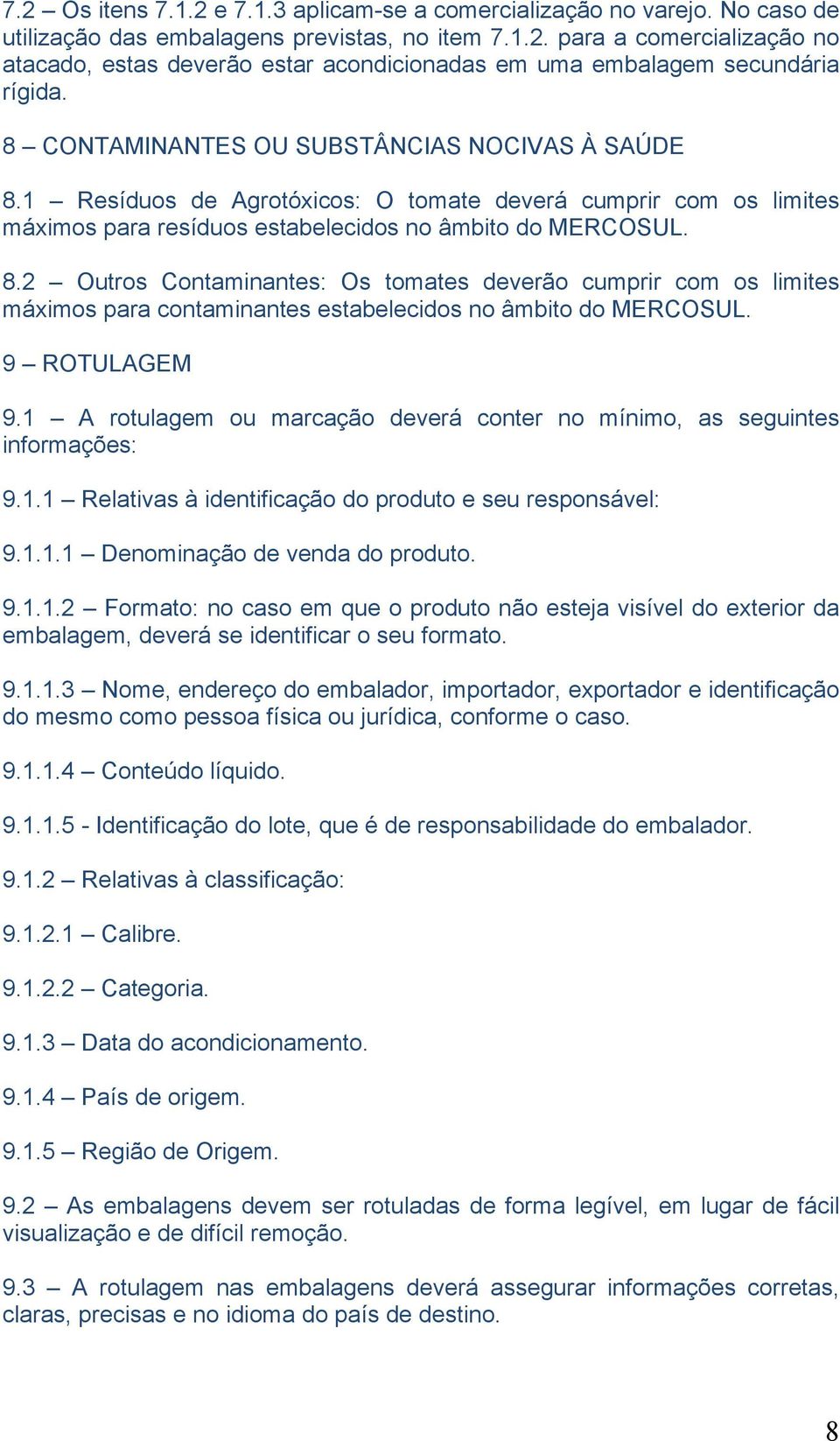 9 ROTULAGEM 9.1 A rotulagem ou marcação deverá conter no mínimo, as seguintes informações: 9.1.1 Relativas à identificação do produto e seu responsável: 9.1.1.1 Denominação de venda do produto. 9.1.1.2 Formato: no caso em que o produto não esteja visível do exterior da embalagem, deverá se identificar o seu formato.