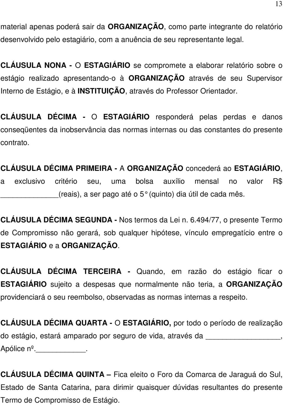 Professor Orientador. CLÁUSULA DÉCIMA - O ESTAGIÁRIO responderá pelas perdas e danos conseqüentes da inobservância das normas internas ou das constantes do presente contrato.