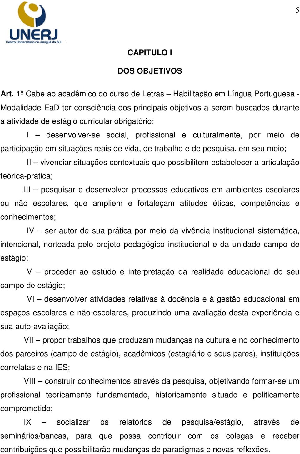 obrigatório: I desenvolver-se social, profissional e culturalmente, por meio de participação em situações reais de vida, de trabalho e de pesquisa, em seu meio; II vivenciar situações contextuais que