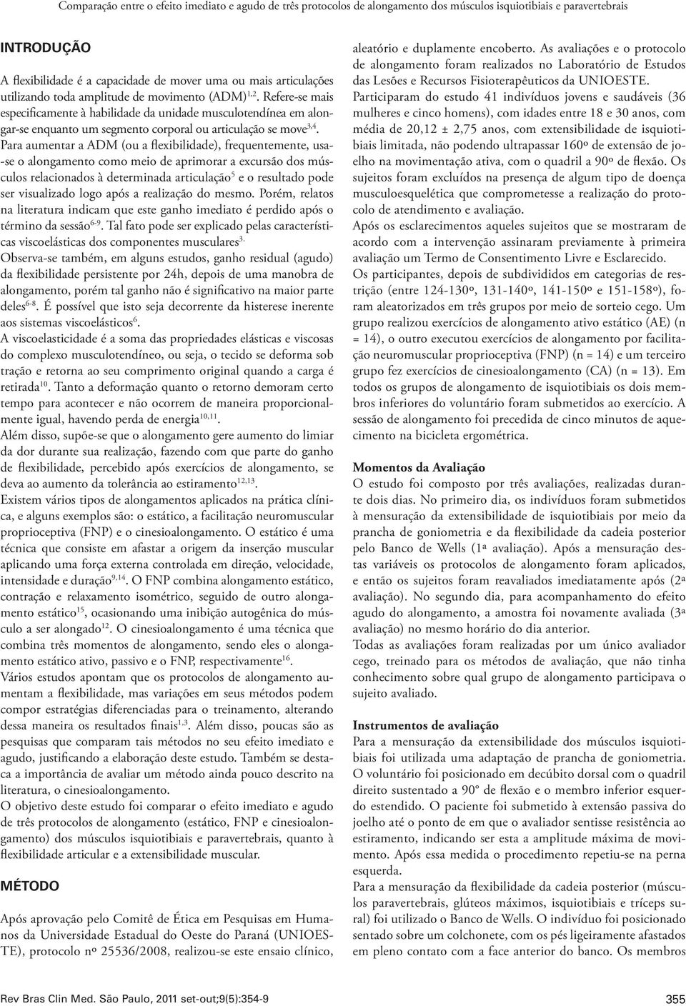 Para aumentar a ADM (ou a flexibilidade), frequentemente, usa- -se o alongamento como meio de aprimorar a excursão dos músculos relacionados à determinada articulação 5 e o resultado pode ser