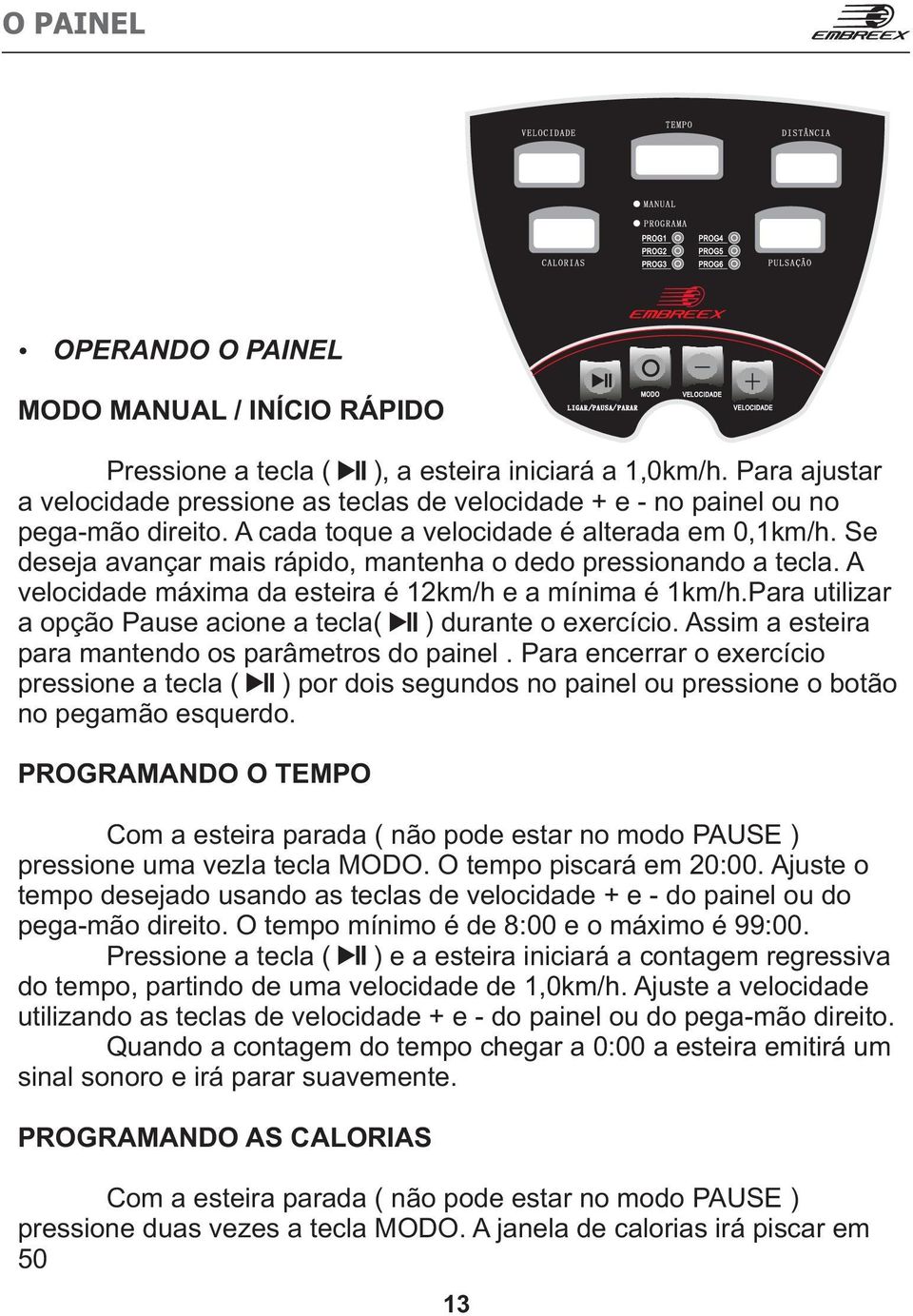 Se deseja avançar mais rápido, mantenha o dedo pressionando a tecla. A velocidade máxima da esteira é 12km/h e a mínima é 1km/h.Para utilizar a opção Pause acione a tecla( ) durante o exercício.