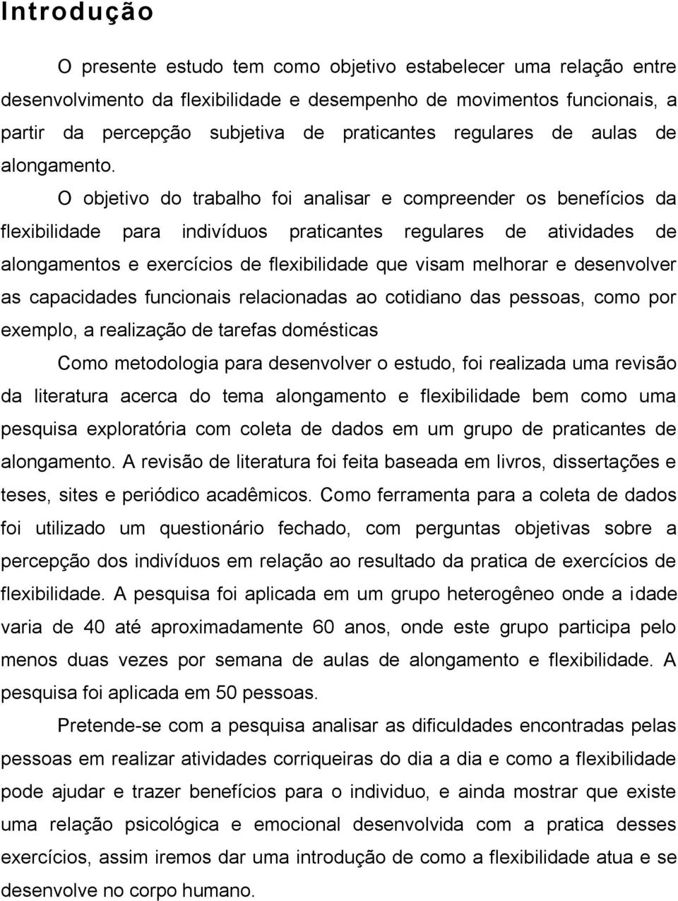 O objetivo do trabalho foi analisar e compreender os benefícios da flexibilidade para indivíduos praticantes regulares de atividades de alongamentos e exercícios de flexibilidade que visam melhorar e