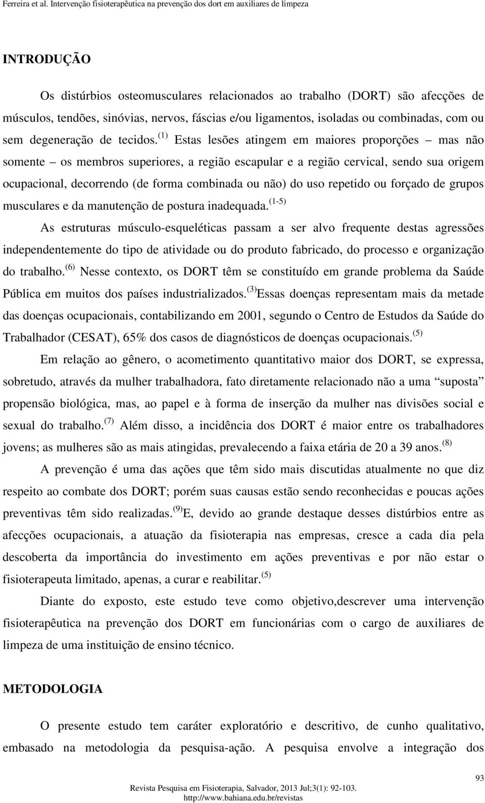 (1) Estas lesões atingem em maiores proporções mas não somente os membros superiores, a região escapular e a região cervical, sendo sua origem ocupacional, decorrendo (de forma combinada ou não) do