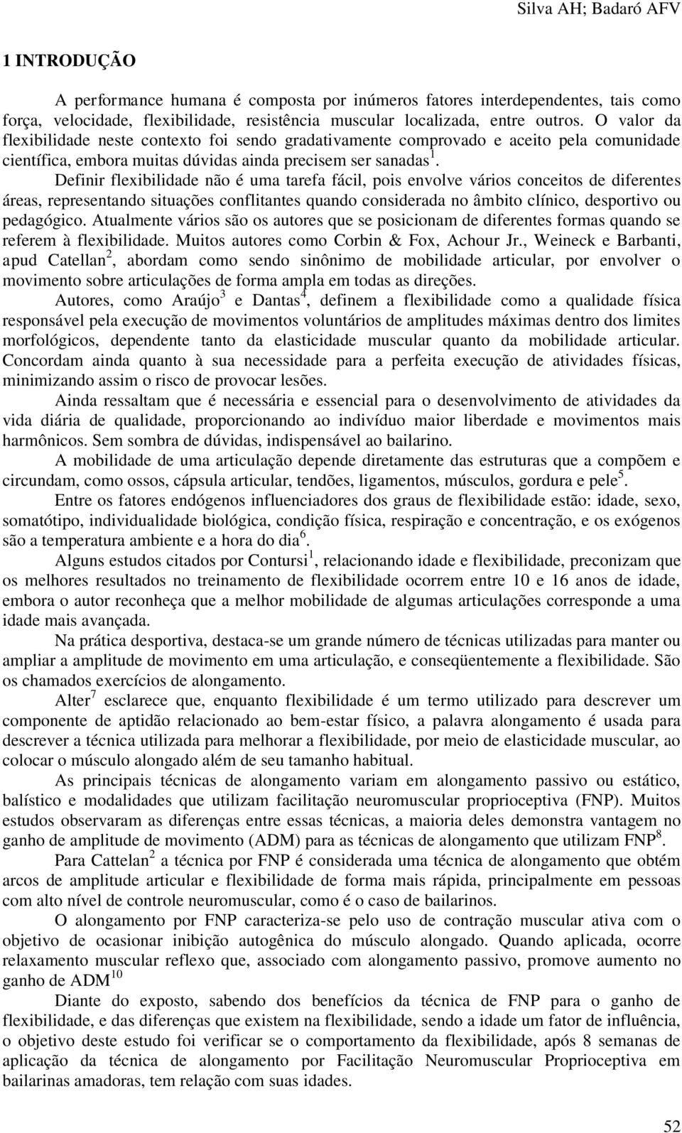 Definir flexibilidade não é uma tarefa fácil, pois envolve vários conceitos de diferentes áreas, representando situações conflitantes quando considerada no âmbito clínico, desportivo ou pedagógico.