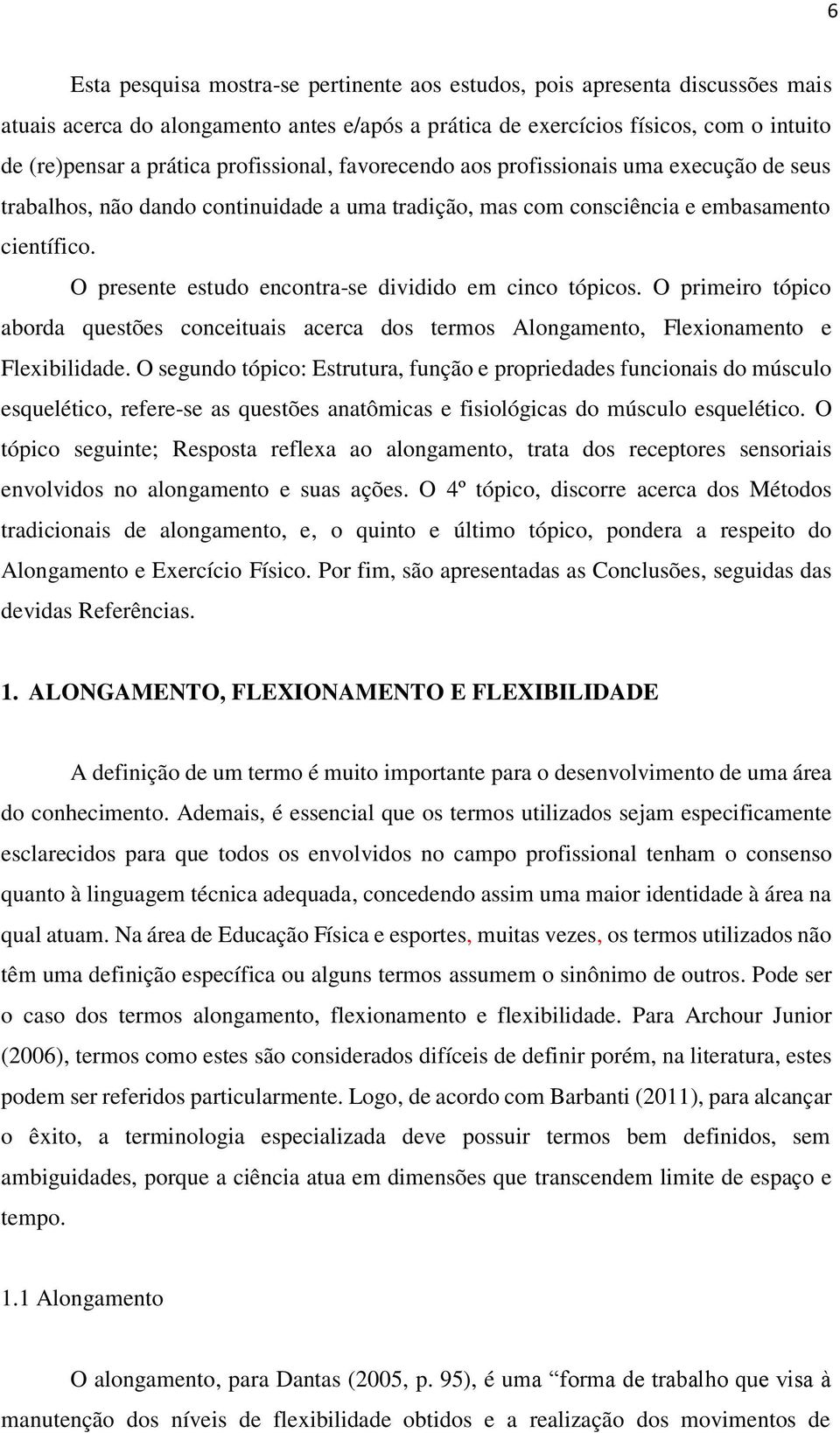 O presente estudo encontra-se dividido em cinco tópicos. O primeiro tópico aborda questões conceituais acerca dos termos Alongamento, Flexionamento e Flexibilidade.