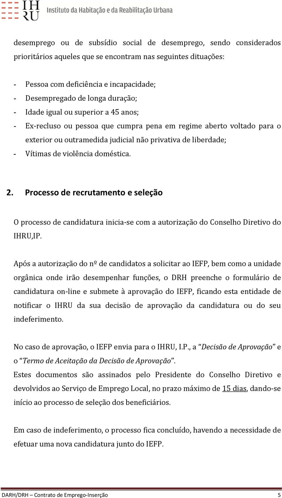 violência doméstica. 2. Processo de recrutamento e seleção O processo de candidatura inicia-se com a autorização do Conselho Diretivo do IHRU,IP.