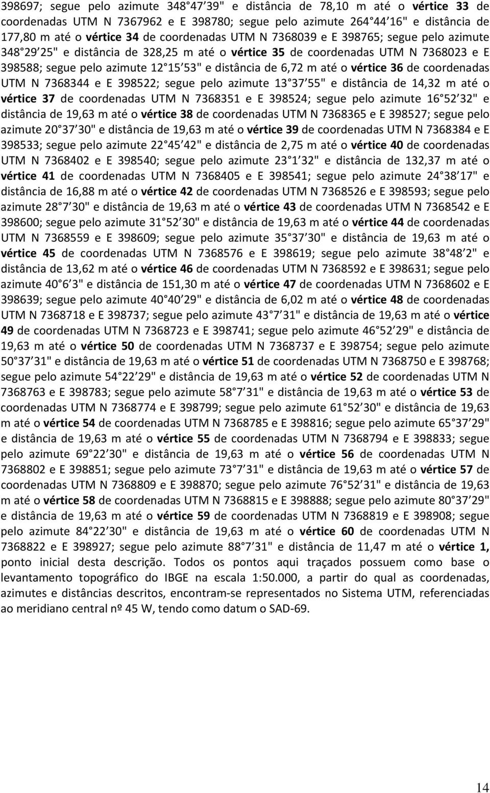 m até o vértice 36 de coordenadas UTM N 7368344 e E 398522; segue pelo azimute 13 37 55" e distância de 14,32 m até o vértice 37 de coordenadas UTM N 7368351 e E 398524; segue pelo azimute 16 52 32"