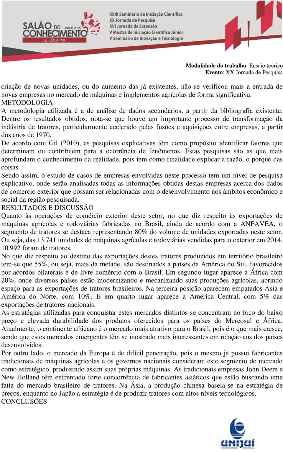 Dentre os resultados obtidos, nota-se que houve um importante processo de transformação da indústria de tratores, particularmente acelerado pelas fusões e aquisições entre empresas, a partir dos anos